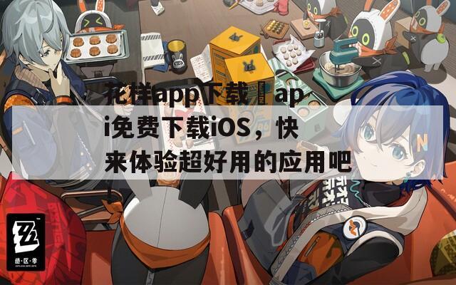 花样app下载汅api免费下载iOS，快来体验超好用的应用吧！