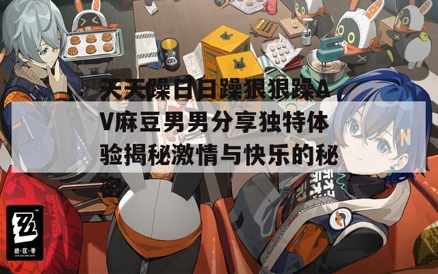 天天躁日日躁狠狠躁AV麻豆男男分享独特体验揭秘激情与快乐的秘密