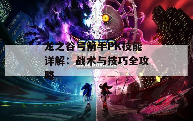 龙之谷弓箭手PK技能详解：战术与技巧全攻略