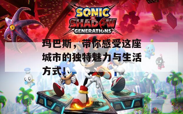 玛巴斯，带你感受这座城市的独特魅力与生活方式！