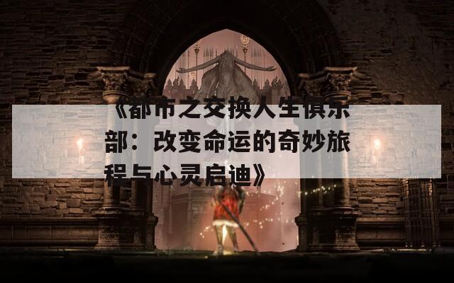 《都市之交换人生俱乐部：改变命运的奇妙旅程与心灵启迪》