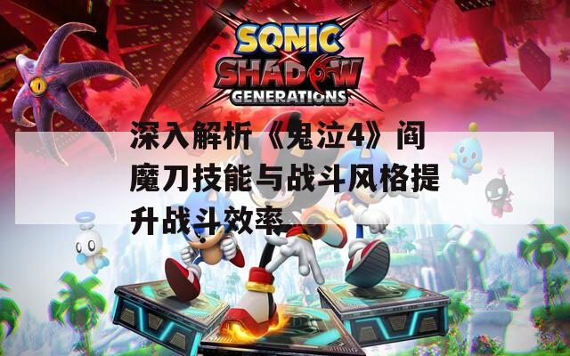深入解析《鬼泣4》阎魔刀技能与战斗风格提升战斗效率