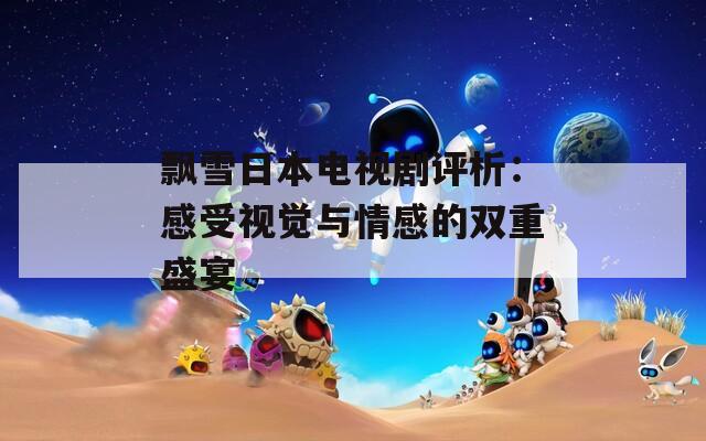 飘雪日本电视剧评析：感受视觉与情感的双重盛宴