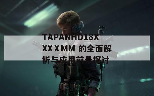 TAPANHD18XXXⅩMM 的全面解析与应用前景探讨