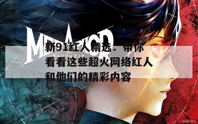 新91红人精选：带你看看这些超火网络红人和他们的精彩内容