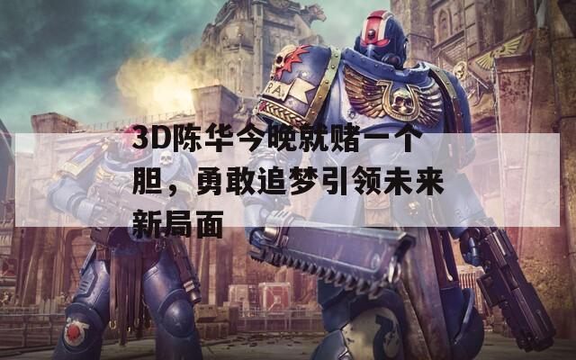 3D陈华今晚就赌一个胆，勇敢追梦引领未来新局面