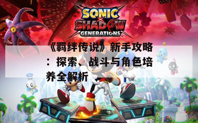《羁绊传说》新手攻略：探索、战斗与角色培养全解析