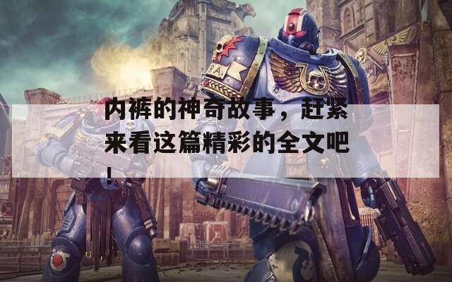内裤的神奇故事，赶紧来看这篇精彩的全文吧！
