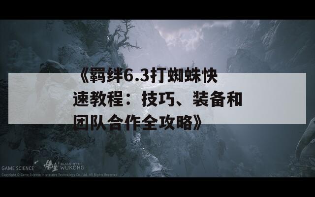 《羁绊6.3打蜘蛛快速教程：技巧、装备和团队合作全攻略》