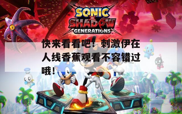 快来看看吧！刺激伊在人线香蕉观看不容错过哦！