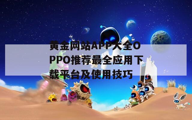 黄金网站APP大全OPPO推荐最全应用下载平台及使用技巧