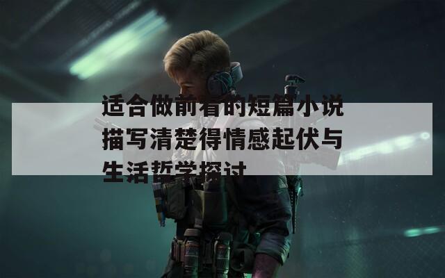 适合做前看的短篇小说描写清楚得情感起伏与生活哲学探讨