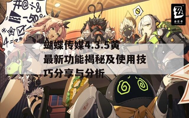 蝴蝶传媒4.3.5黄最新功能揭秘及使用技巧分享与分析