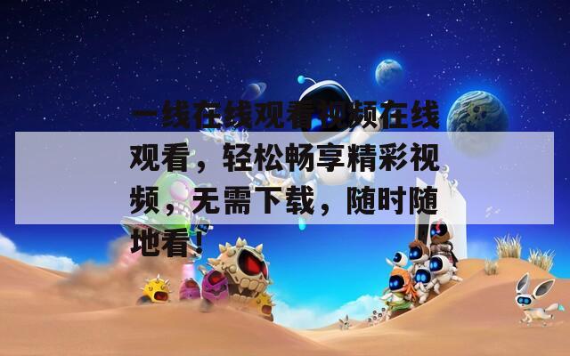 一线在线观看视频在线观看，轻松畅享精彩视频，无需下载，随时随地看！