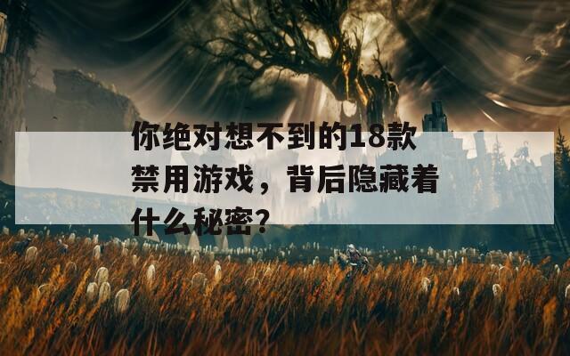 你绝对想不到的18款禁用游戏，背后隐藏着什么秘密？