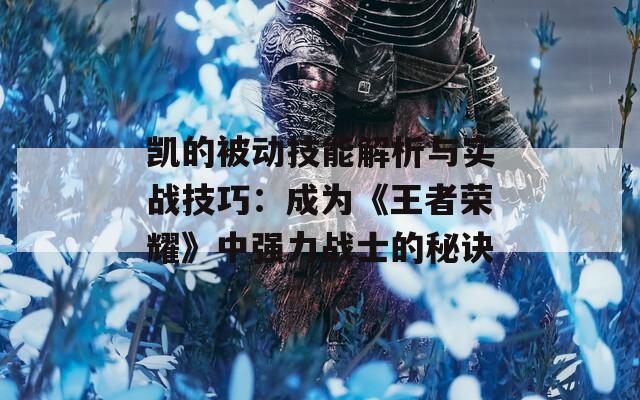 凯的被动技能解析与实战技巧：成为《王者荣耀》中强力战士的秘诀