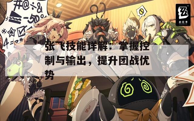 张飞技能详解：掌握控制与输出，提升团战优势
