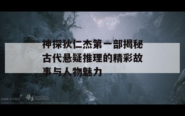 神探狄仁杰第一部揭秘古代悬疑推理的精彩故事与人物魅力