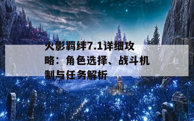 火影羁绊7.1详细攻略：角色选择、战斗机制与任务解析