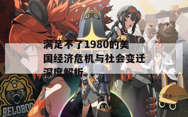 满足不了1980的美国经济危机与社会变迁深度解析