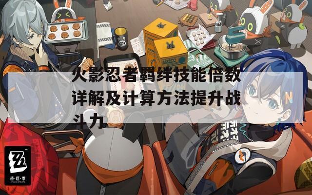 火影忍者羁绊技能倍数详解及计算方法提升战斗力