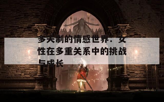 多夫制的情感世界：女性在多重关系中的挑战与成长