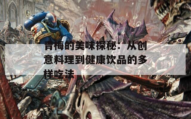 青梅的美味探秘：从创意料理到健康饮品的多样吃法