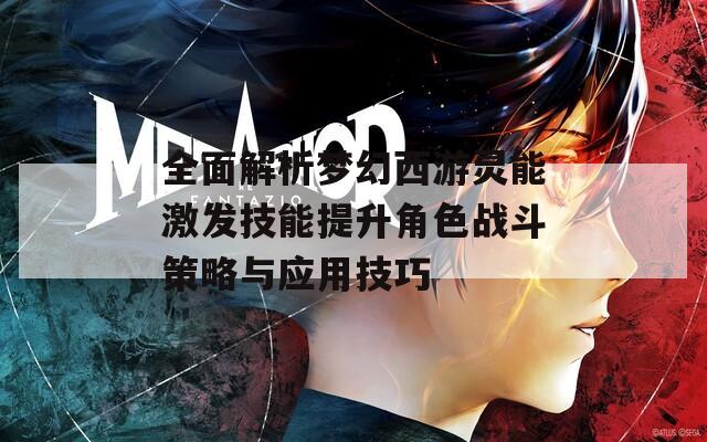 全面解析梦幻西游灵能激发技能提升角色战斗策略与应用技巧