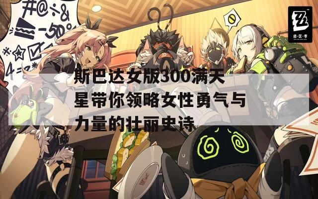 斯巴达女版300满天星带你领略女性勇气与力量的壮丽史诗