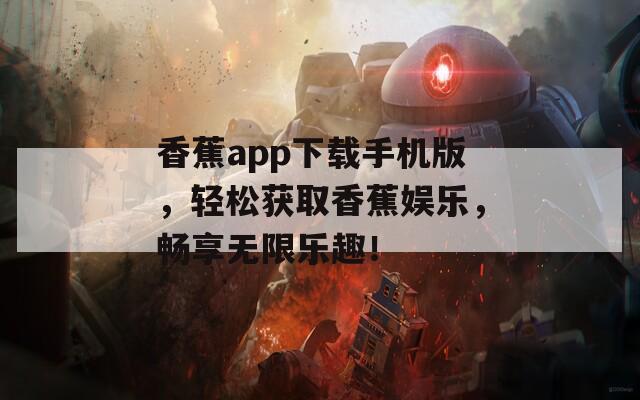 香蕉app下载手机版，轻松获取香蕉娱乐，畅享无限乐趣！