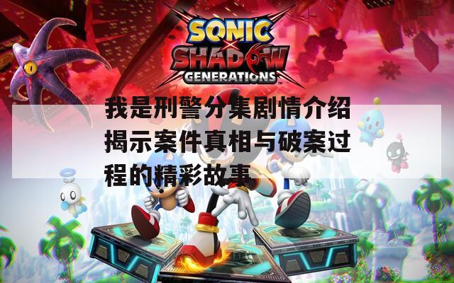 我是刑警分集剧情介绍揭示案件真相与破案过程的精彩故事