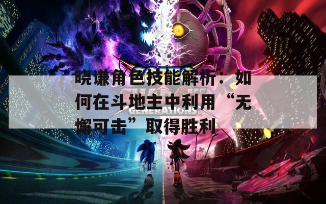 晓谦角色技能解析：如何在斗地主中利用“无懈可击”取得胜利