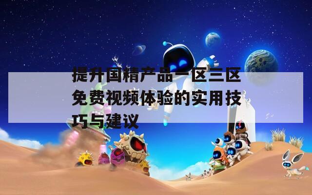 提升国精产品一区三区免费视频体验的实用技巧与建议
