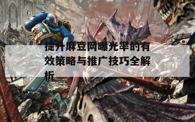 提升麻豆网曝光率的有效策略与推广技巧全解析