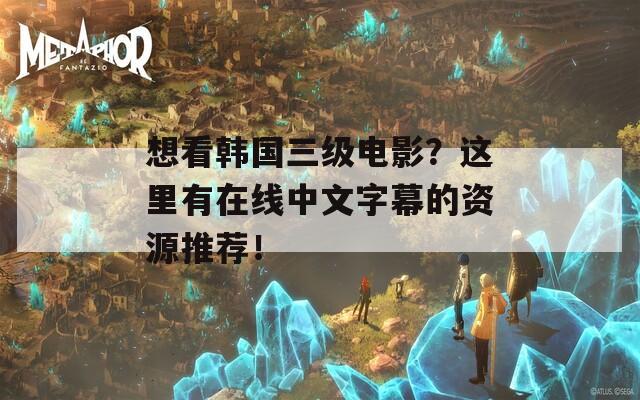 想看韩国三级电影？这里有在线中文字幕的资源推荐！