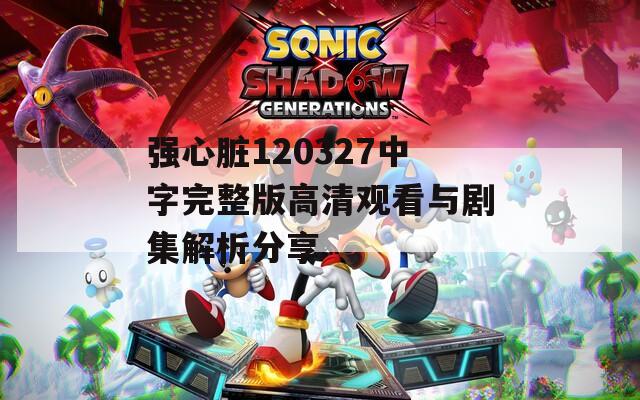强心脏120327中字完整版高清观看与剧集解析分享