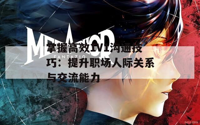 掌握高效1V1沟通技巧：提升职场人际关系与交流能力