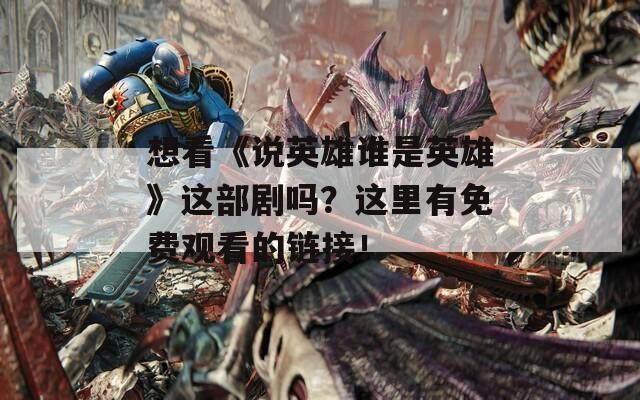 想看《说英雄谁是英雄》这部剧吗？这里有免费观看的链接！