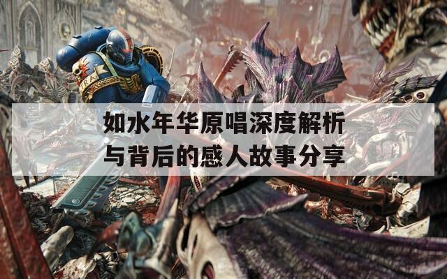 如水年华原唱深度解析与背后的感人故事分享