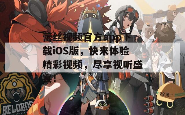 蕾丝视频官方app下载iOS版，快来体验精彩视频，尽享视听盛宴！