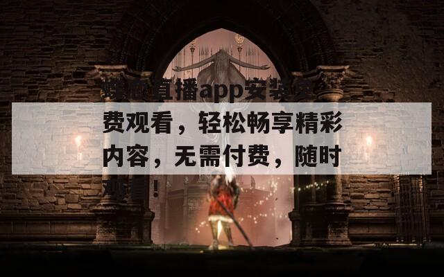 蝶恋直播app安装免费观看，轻松畅享精彩内容，无需付费，随时观看！