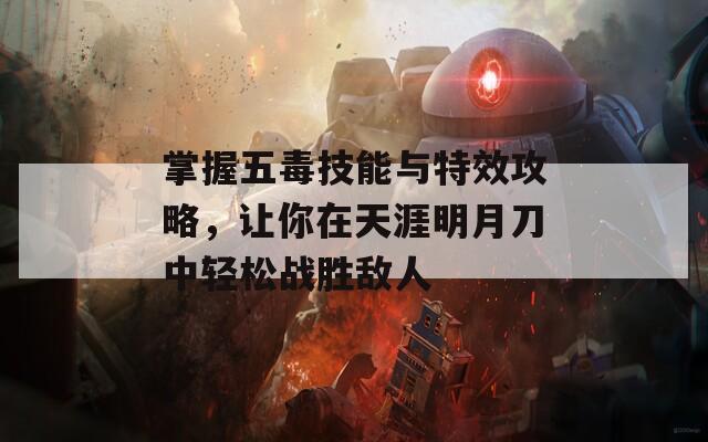 掌握五毒技能与特效攻略，让你在天涯明月刀中轻松战胜敌人