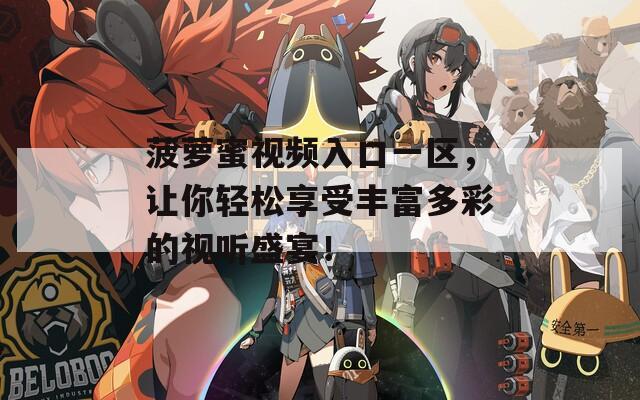 菠萝蜜视频入口一区，让你轻松享受丰富多彩的视听盛宴！