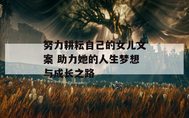 努力耕耘自己的女儿文案 助力她的人生梦想与成长之路