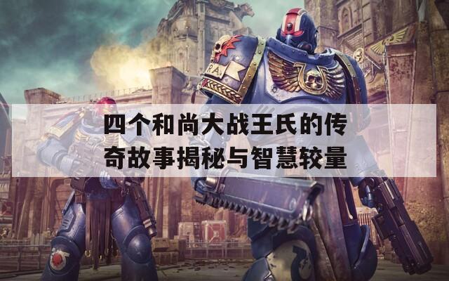 四个和尚大战王氏的传奇故事揭秘与智慧较量