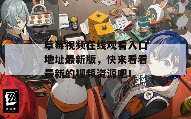草莓视频在线观看入口地址最新版，快来看看最新的视频资源吧！