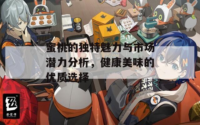 蜜桃的独特魅力与市场潜力分析，健康美味的优质选择