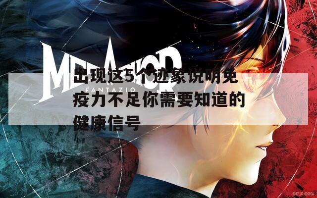 出现这5个迹象说明免疫力不足你需要知道的健康信号