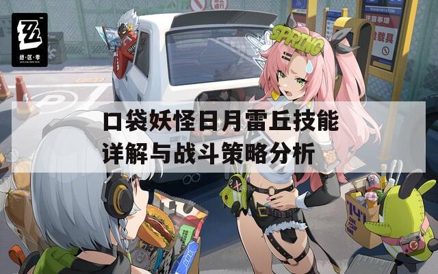 口袋妖怪日月雷丘技能详解与战斗策略分析