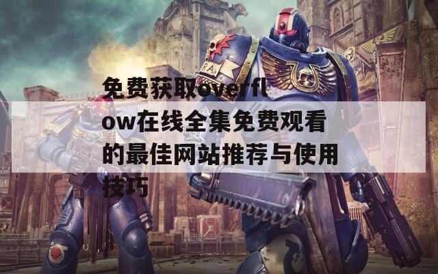 免费获取overflow在线全集免费观看的最佳网站推荐与使用技巧